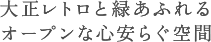 大正レトロと緑あふれるオープンな心安らぐ空間