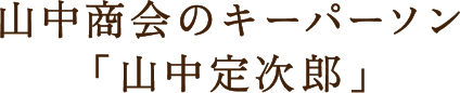 山中商会のキーパーソン「山中定次郎」