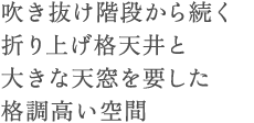 吹き抜け階段から続く折り上げ格天井と大きな天窓を要した格調高い空間