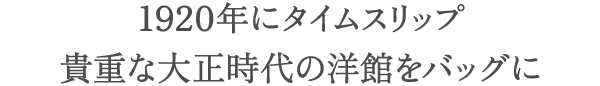 1920年にタイムスリップ貴重な大正時代の洋館をバッグに